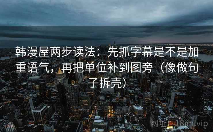 韩漫屋两步读法:先抓字幕是不是加重语气,再把单位补到图旁(像做句子拆壳) 韩漫屋两步读法:先抓字幕是不是加重语气,再把单位补到图旁(像做句子拆壳)