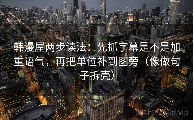 韩漫屋两步读法：先抓字幕是不是加重语气，再把单位补到图旁（像做句子拆壳）