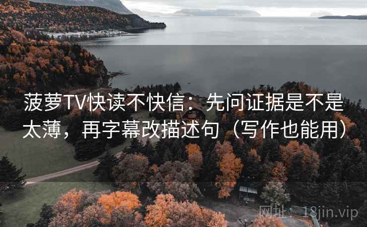 菠萝TV快读不快信：先问证据是不是太薄，再字幕改描述句（写作也能用）