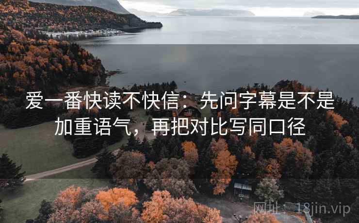 爱一番快读不快信：先问字幕是不是加重语气，再把对比写同口径