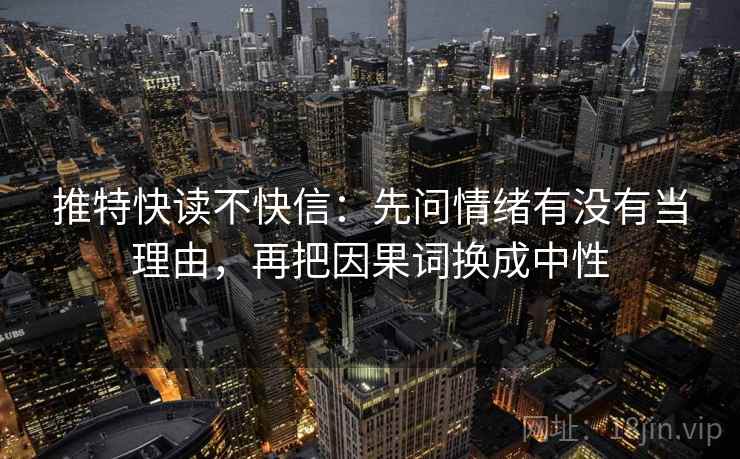 推特快读不快信：先问情绪有没有当理由，再把因果词换成中性