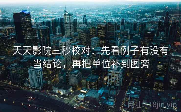 天天影院三秒校对：先看例子有没有当结论，再把单位补到图旁