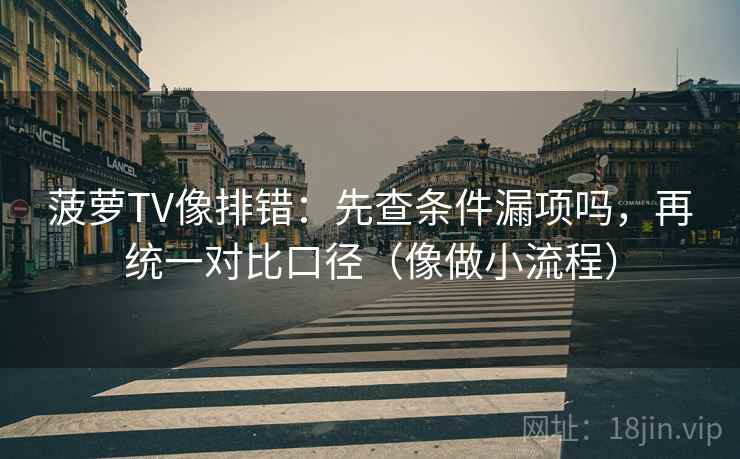 菠萝TV像排错：先查条件漏项吗，再统一对比口径（像做小流程）
