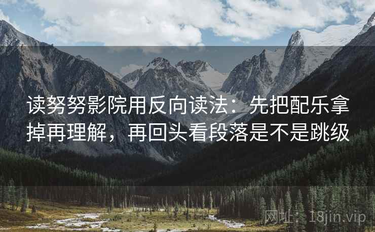 读努努影院用反向读法：先把配乐拿掉再理解，再回头看段落是不是跳级