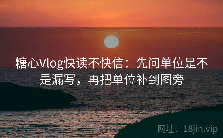 糖心Vlog快读不快信：先问单位是不是漏写，再把单位补到图旁