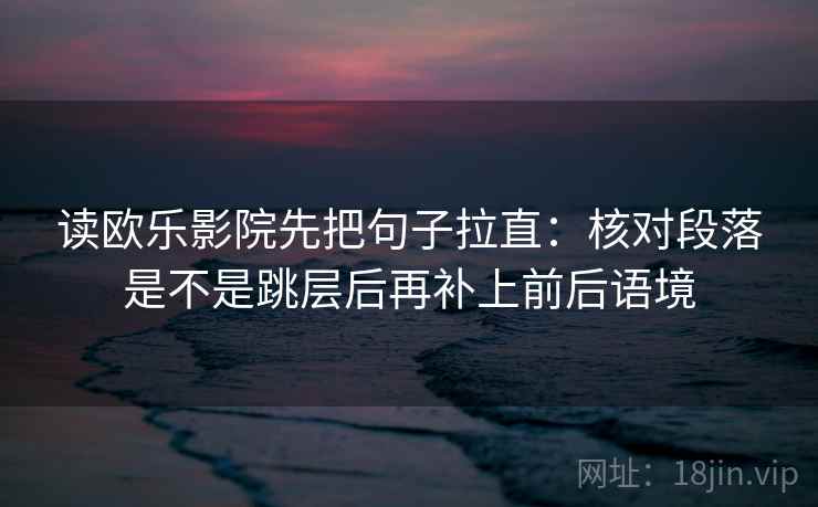 读欧乐影院先把句子拉直：核对段落是不是跳层后再补上前后语境