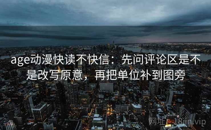 age动漫快读不快信：先问评论区是不是改写原意，再把单位补到图旁