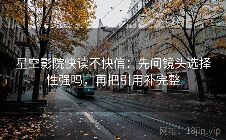 星空影院快读不快信：先问镜头选择性强吗，再把引用补完整