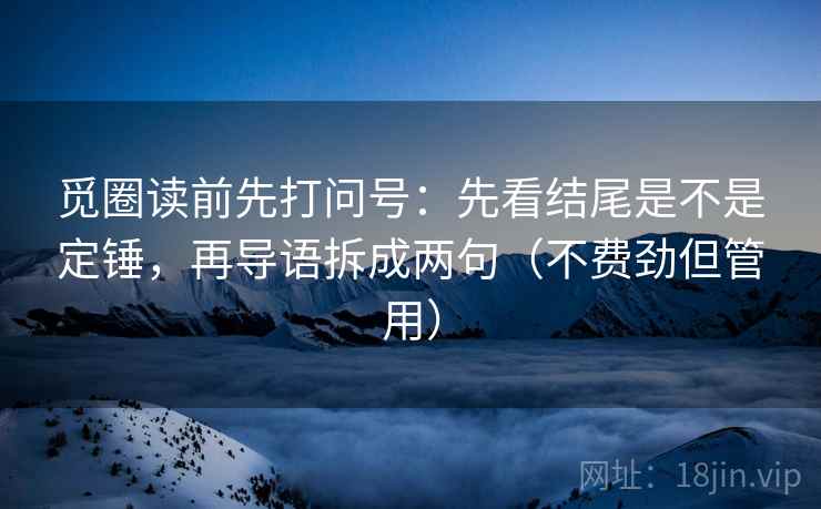 觅圈读前先打问号:先看结尾是不是定锤,再导语拆成两句(不费劲但管用) 觅圈读前先打问号:先看结尾是不是定锤,再导语拆成两句(不费劲但管用)