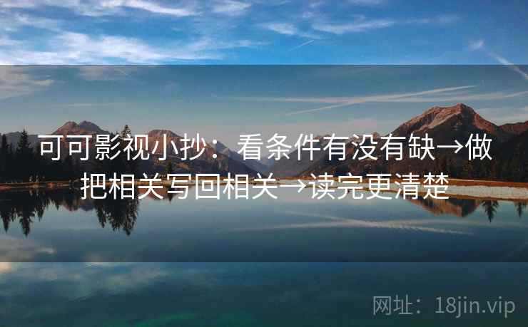 可可影视小抄：看条件有没有缺→做把相关写回相关→读完更清楚