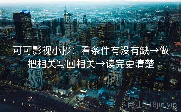 可可影视小抄:看条件有没有缺→做把相关写回相关→读完更清楚 可可影视小抄:看条件有没有缺→做把相关写回相关→读完更清楚