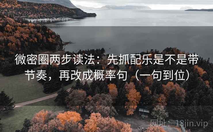 微密圈两步读法：先抓配乐是不是带节奏，再改成概率句（一句到位）