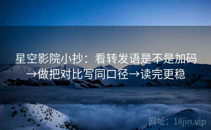 星空影院小抄:看转发语是不是加码→做把对比写同口径→读完更稳 星空影院小抄:看转发语是不是加码→做把对比写同口径→读完更稳