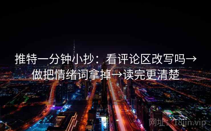 推特一分钟小抄：看评论区改写吗→做把情绪词拿掉→读完更清楚
