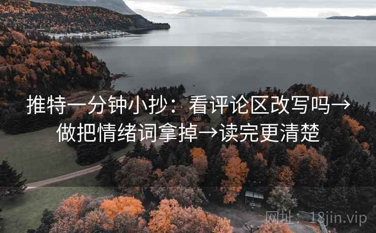 推特一分钟小抄:看评论区改写吗→做把情绪词拿掉→读完更清楚 推特一分钟小抄:看评论区改写吗→做把情绪词拿掉→读完更清楚