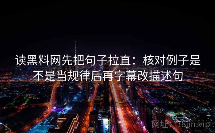 读黑料网先把句子拉直：核对例子是不是当规律后再字幕改描述句