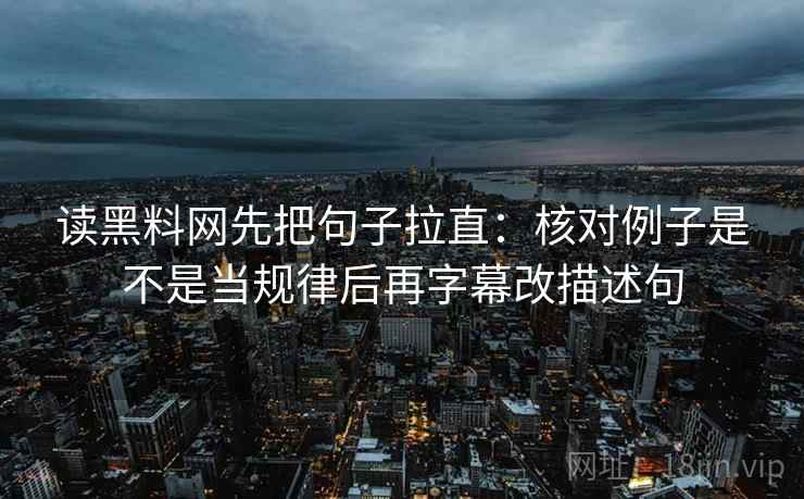 读黑料网先把句子拉直:核对例子是不是当规律后再字幕改描述句 读黑料网先把句子拉直:核对例子是不是当规律后再字幕改描述句