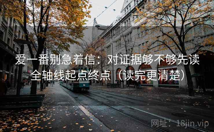 爱一番别急着信:对证据够不够先读全轴线起点终点(读完更清楚) 爱一番别急着信:对证据够不够先读全轴线起点终点(读完更清楚)