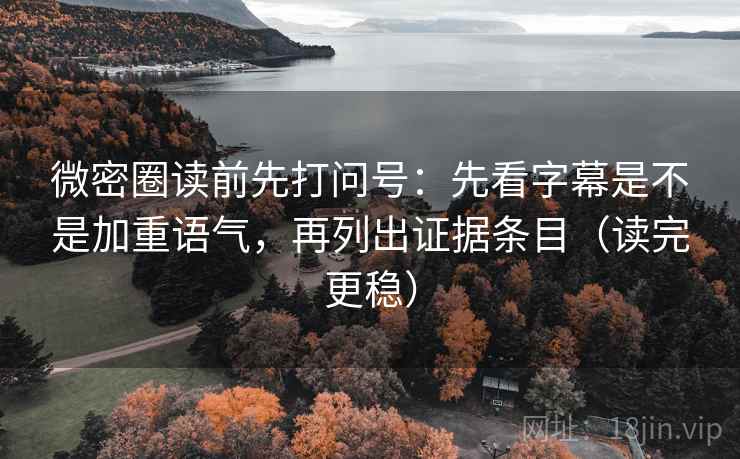微密圈读前先打问号:先看字幕是不是加重语气,再列出证据条目(读完更稳) 微密圈读前先打问号:先看字幕是不是加重语气,再列出证据条目(读完更稳)