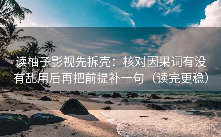 读柚子影视先拆壳:核对因果词有没有乱用后再把前提补一句(读完更稳) 读柚子影视先拆壳:核对因果词有没有乱用后再把前提补一句(读完更稳)