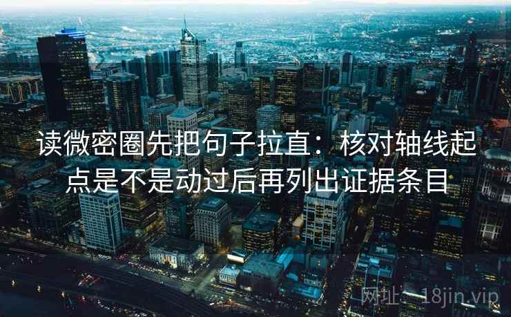 读微密圈先把句子拉直:核对轴线起点是不是动过后再列出证据条目 读微密圈先把句子拉直:核对轴线起点是不是动过后再列出证据条目