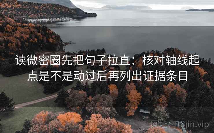 读微密圈先把句子拉直：核对轴线起点是不是动过后再列出证据条目