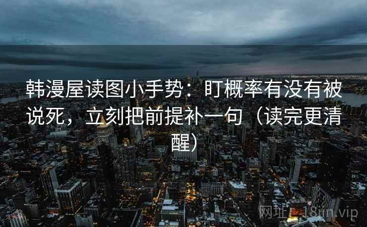韩漫屋读图小手势：盯概率有没有被说死，立刻把前提补一句（读完更清醒）