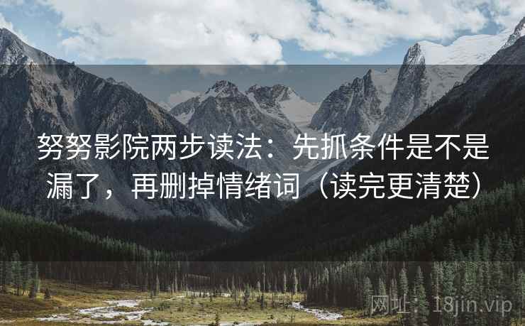 努努影院两步读法:先抓条件是不是漏了,再删掉情绪词(读完更清楚) 努努影院两步读法:先抓条件是不是漏了,再删掉情绪词(读完更清楚)