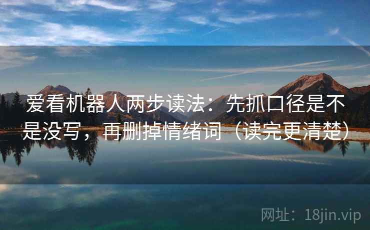 爱看机器人两步读法：先抓口径是不是没写，再删掉情绪词（读完更清楚）