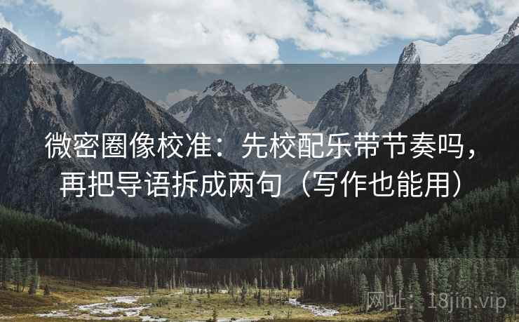 微密圈像校准:先校配乐带节奏吗,再把导语拆成两句(写作也能用) 微密圈像校准:先校配乐带节奏吗,再把导语拆成两句(写作也能用)