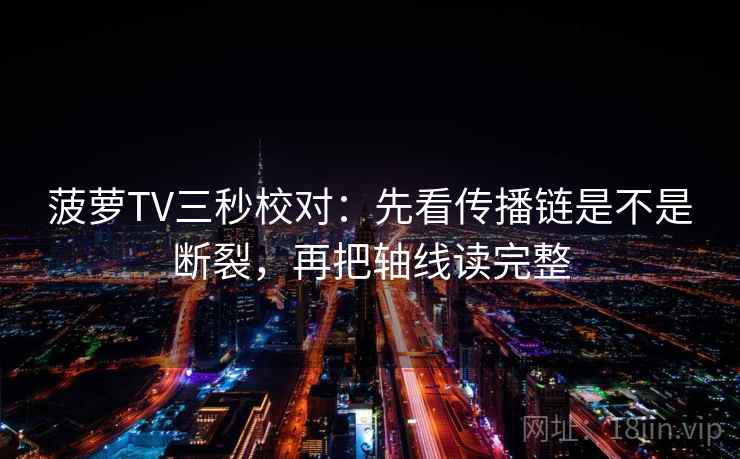 菠萝TV三秒校对：先看传播链是不是断裂，再把轴线读完整