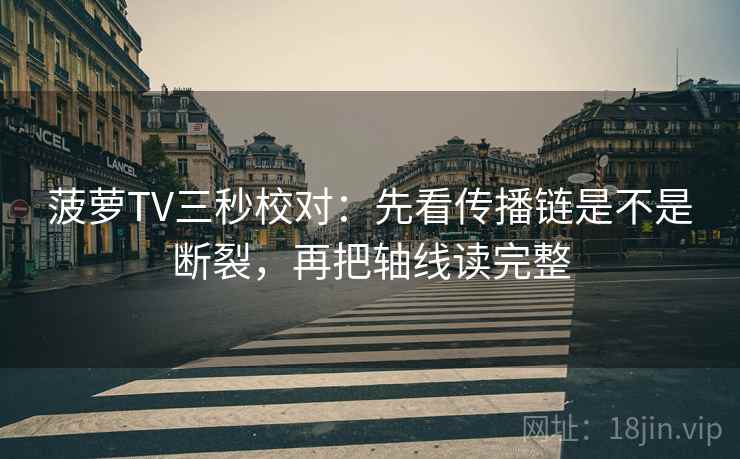 菠萝TV三秒校对:先看传播链是不是断裂,再把轴线读完整 菠萝TV三秒校对:先看传播链是不是断裂,再把轴线读完整