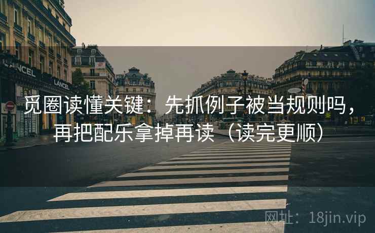 觅圈读懂关键:先抓例子被当规则吗,再把配乐拿掉再读(读完更顺) 觅圈读懂关键:先抓例子被当规则吗,再把配乐拿掉再读(读完更顺)