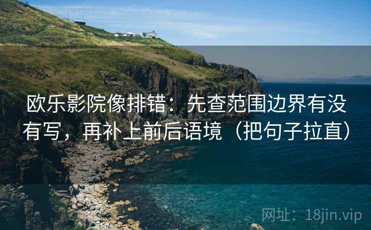 欧乐影院像排错：先查范围边界有没有写，再补上前后语境（把句子拉直）