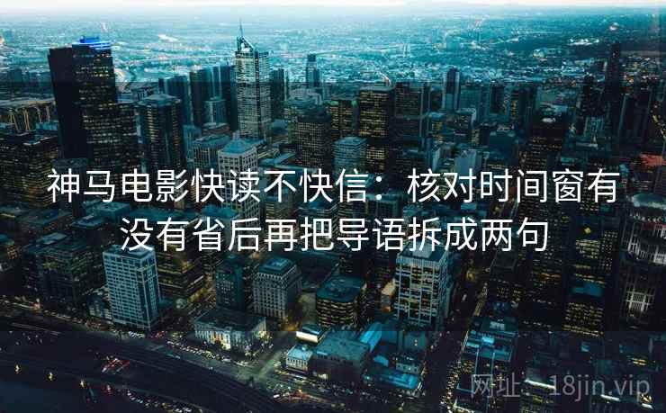 神马电影快读不快信:核对时间窗有没有省后再把导语拆成两句 神马电影快读不快信:核对时间窗有没有省后再把导语拆成两句