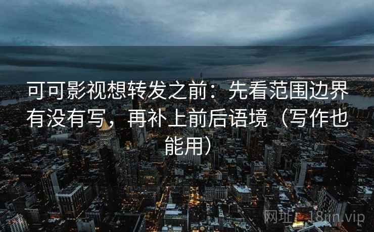可可影视想转发之前:先看范围边界有没有写,再补上前后语境(写作也能用) 可可影视想转发之前:先看范围边界有没有写,再补上前后语境(写作也能用)