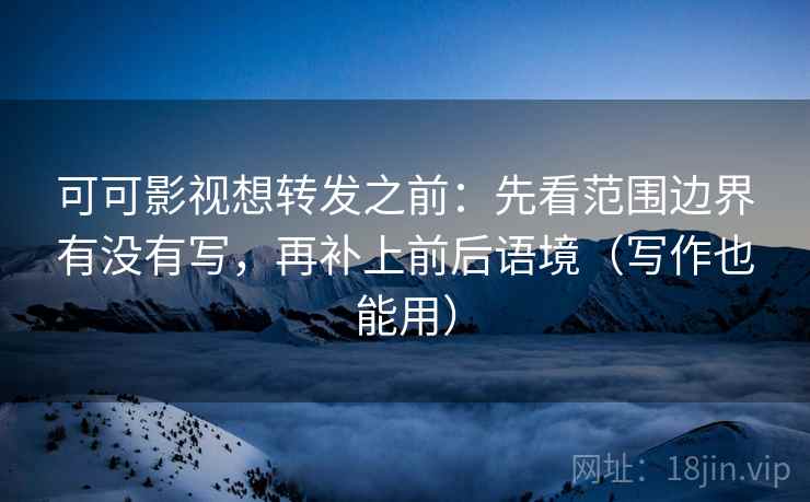 可可影视想转发之前:先看范围边界有没有写,再补上前后语境(写作也能用) 可可影视想转发之前:先看范围边界有没有写,再补上前后语境(写作也能用)