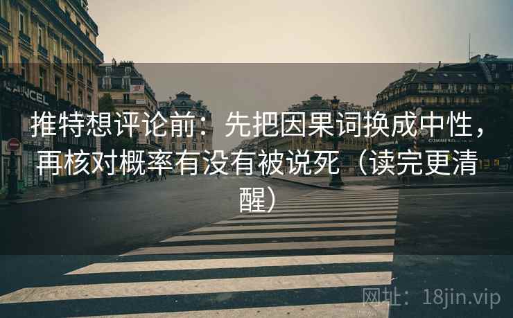 推特想评论前:先把因果词换成中性,再核对概率有没有被说死(读完更清醒) 推特想评论前:先把因果词换成中性,再核对概率有没有被说死(读完更清醒)