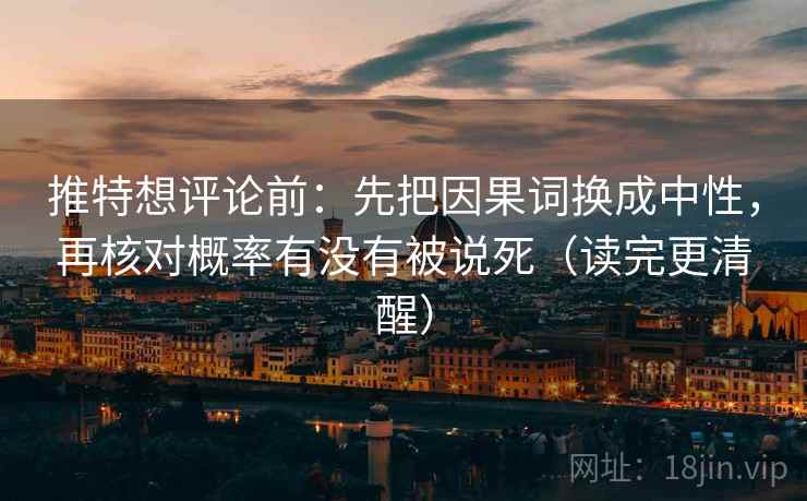 推特想评论前：先把因果词换成中性，再核对概率有没有被说死（读完更清醒）