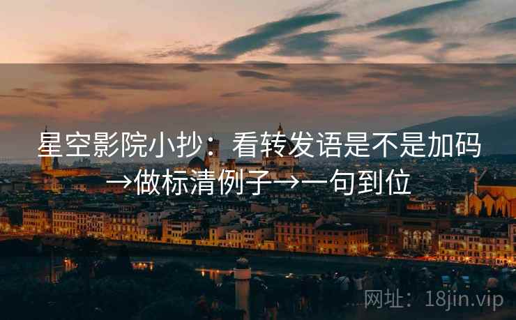 星空影院小抄：看转发语是不是加码→做标清例子→一句到位