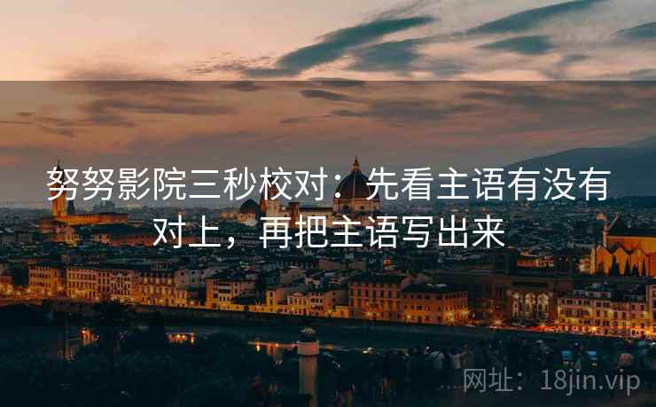 努努影院三秒校对：先看主语有没有对上，再把主语写出来