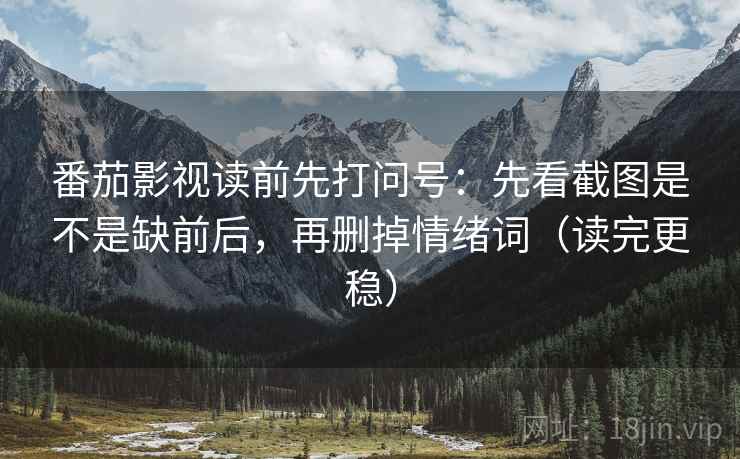 番茄影视读前先打问号:先看截图是不是缺前后,再删掉情绪词(读完更稳) 番茄影视读前先打问号:先看截图是不是缺前后,再删掉情绪词(读完更稳)