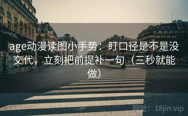 age动漫读图小手势:盯口径是不是没交代,立刻把前提补一句(三秒就能做) age动漫读图小手势:盯口径是不是没交代,立刻把前提补一句(三秒就能做)