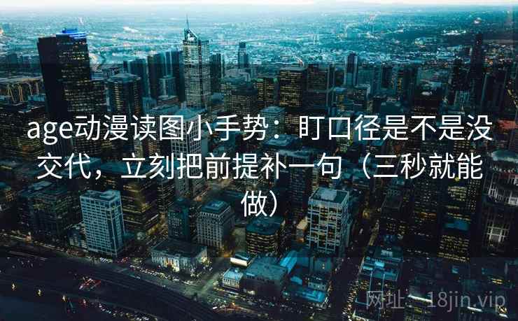 age动漫读图小手势：盯口径是不是没交代，立刻把前提补一句（三秒就能做）