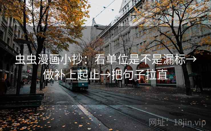 虫虫漫画小抄：看单位是不是漏标→做补上起止→把句子拉直