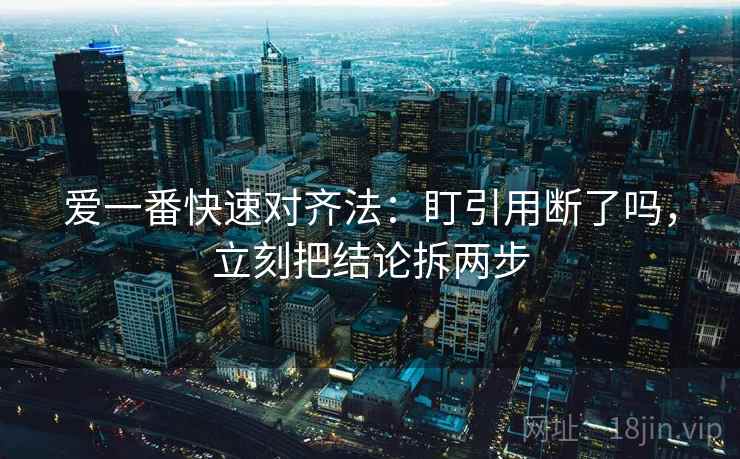 爱一番快速对齐法：盯引用断了吗，立刻把结论拆两步