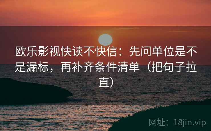 欧乐影视快读不快信：先问单位是不是漏标，再补齐条件清单（把句子拉直）