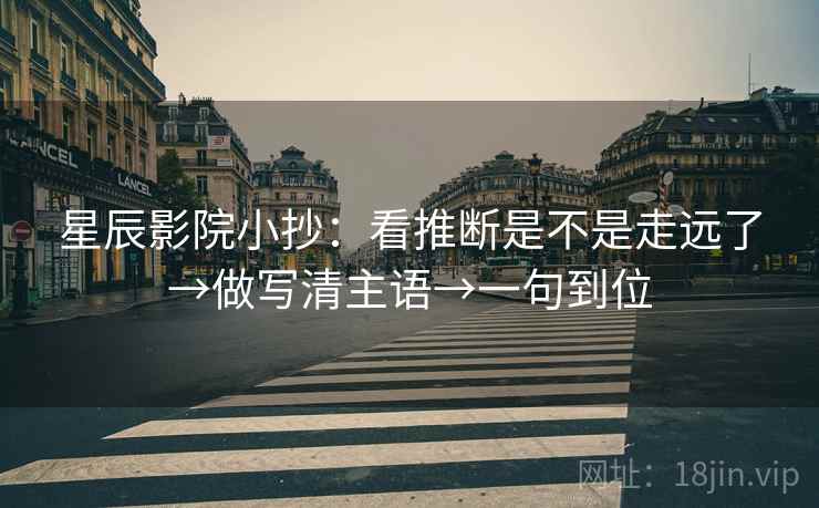 星辰影院小抄：看推断是不是走远了→做写清主语→一句到位