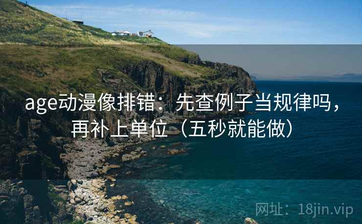age动漫像排错:先查例子当规律吗,再补上单位(五秒就能做) age动漫像排错:先查例子当规律吗,再补上单位(五秒就能做)