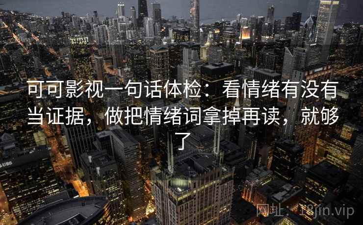 可可影视一句话体检:看情绪有没有当证据,做把情绪词拿掉再读,就够了 可可影视一句话体检:看情绪有没有当证据,做把情绪词拿掉再读,就够了